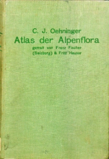 Atlas der Alpenflora : 600 Abbildungen in Dreifarbdruck auf 100 Tafeln / nach der Natur gemalt von Franz Fischer und Fritz Hauser ; hrsg. von C. J. Oehninger