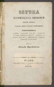 Sztuka zapobiegania chorobom : rzecz krótka, ułożona przez lekarzy niemieckich, pomnożona wstępem, wskazaniem przesądów miejscowych względem zachowania zdrowia, pomysłami do hygieny religijnej i obszerniejszym wykładem przepisów hygienicznych