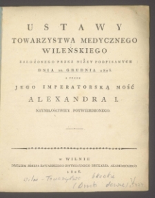 Ustawy Towarzystwa Medycznego Wileńskiego, założonego przez niżey podpisanych dnia 12 grudnia 1805 a przez jego imperatorską mość Alexandra I. naymiłościwiey potwierdzonego