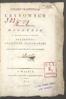 O piasku i kamieniach urynowych : dziełko doktora Magendie / z języka francuzkiego przełożył Sylwester Pleszkowski