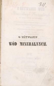 O używaniu w&oacute;d mineralnych naturalnych w oddaleniu od zrodeł : oraz opisanie ich składu chemicznego, sposobu działania, wskazań i przeciwskazań podług dzieł Hufelanda, Osanna i Ammona / ułożone przez T. Heinrich