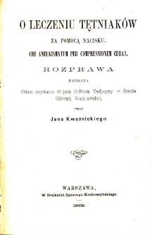 O leczeniu tętniak&oacute;w za pomocą nacisku = De aneurismatum per compressionem cura / przez Jana Kwaśnickiego.
