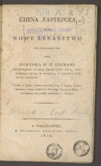 China zastępcza albo Nowe lekarstwo wynalezione przez D. H. Grindela / dzieło w ięzyku niemieckim dwa razy w Lipsku wydrukowane, a teraz nakładem hrabiego Hyacynta Małachowskiego na polski przełożone i wydane